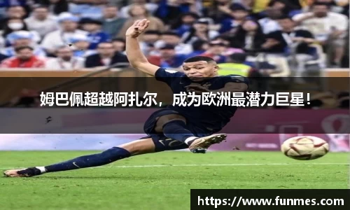 姆巴佩超越阿扎尔，成为欧洲最潜力巨星！