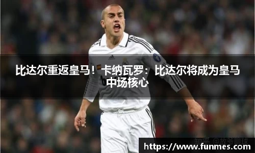 比达尔重返皇马！卡纳瓦罗：比达尔将成为皇马中场核心