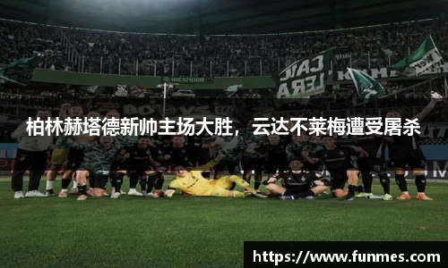 柏林赫塔德新帅主场大胜，云达不莱梅遭受屠杀