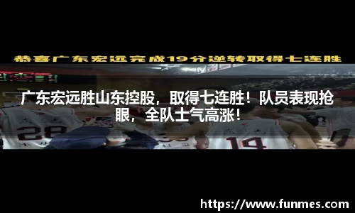 广东宏远胜山东控股，取得七连胜！队员表现抢眼，全队士气高涨！
