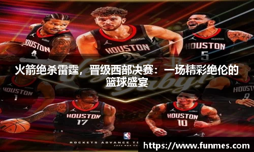 火箭绝杀雷霆，晋级西部决赛：一场精彩绝伦的篮球盛宴