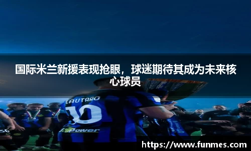 国际米兰新援表现抢眼，球迷期待其成为未来核心球员