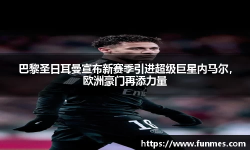 巴黎圣日耳曼宣布新赛季引进超级巨星内马尔，欧洲豪门再添力量