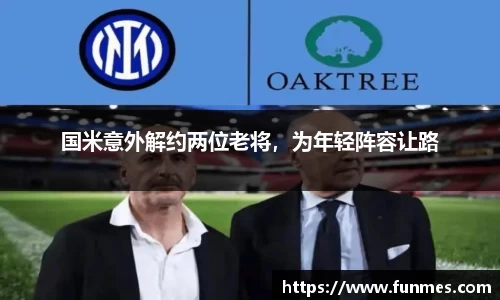 国米意外解约两位老将，为年轻阵容让路