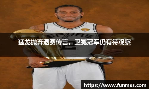 猛龙抛弃退赛传言，卫冕冠军仍有待观察