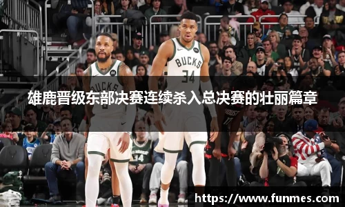 雄鹿晋级东部决赛连续杀入总决赛的壮丽篇章