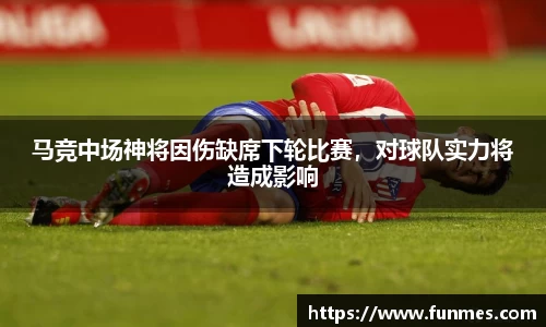 马竞中场神将因伤缺席下轮比赛，对球队实力将造成影响