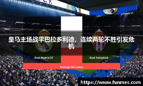 皇马主场战平巴拉多利德，连续两轮不胜引发危机