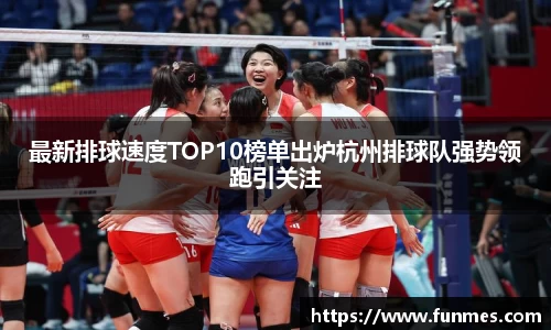 最新排球速度TOP10榜单出炉杭州排球队强势领跑引关注
