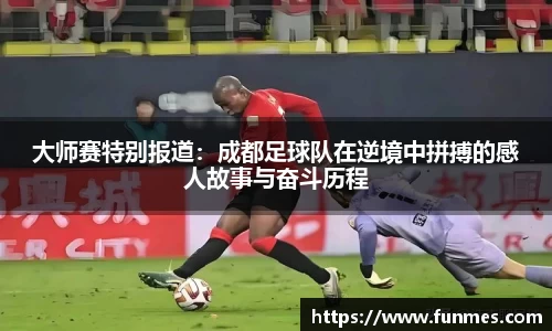 大师赛特别报道：成都足球队在逆境中拼搏的感人故事与奋斗历程