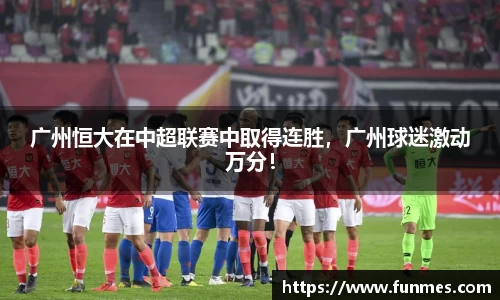 广州恒大在中超联赛中取得连胜，广州球迷激动万分！