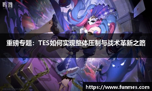 重磅专题：TES如何实现整体压制与战术革新之路