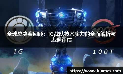 全球总决赛回顾：IG战队技术实力的全面解析与表现评估