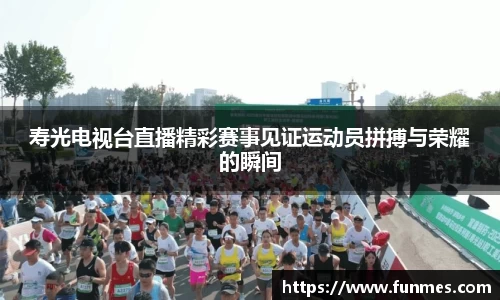 寿光电视台直播精彩赛事见证运动员拼搏与荣耀的瞬间