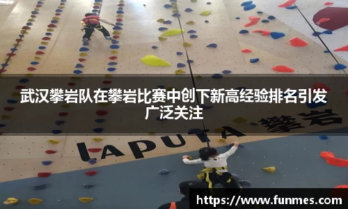 武汉攀岩队在攀岩比赛中创下新高经验排名引发广泛关注
