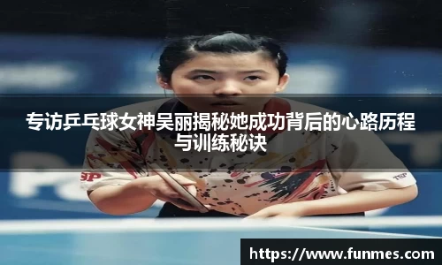 专访乒乓球女神吴丽揭秘她成功背后的心路历程与训练秘诀
