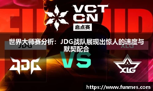 世界大师赛分析：JDG战队展现出惊人的速度与默契配合