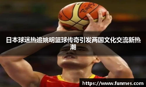 日本球迷热追姚明篮球传奇引发两国文化交流新热潮
