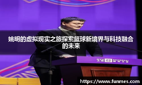 姚明的虚拟现实之旅探索篮球新境界与科技融合的未来