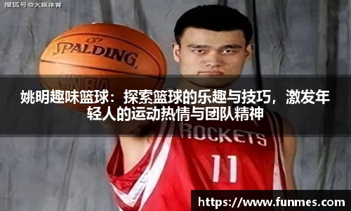 姚明趣味篮球：探索篮球的乐趣与技巧，激发年轻人的运动热情与团队精神
