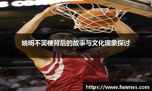 姚明不笑梗背后的故事与文化现象探讨
