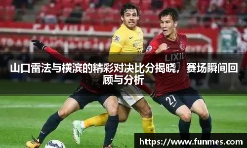 山口雷法与横滨的精彩对决比分揭晓，赛场瞬间回顾与分析