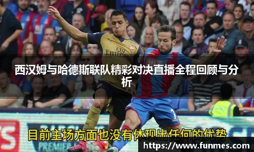 西汉姆与哈德斯联队精彩对决直播全程回顾与分析