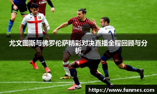 尤文图斯与佛罗伦萨精彩对决直播全程回顾与分析