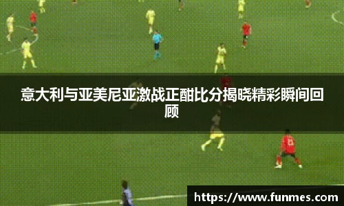 意大利与亚美尼亚激战正酣比分揭晓精彩瞬间回顾