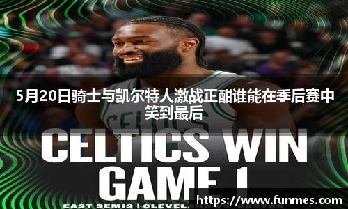 5月20日骑士与凯尔特人激战正酣谁能在季后赛中笑到最后