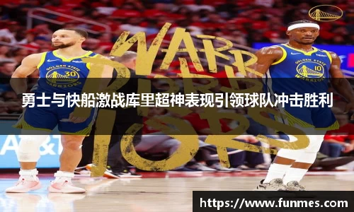 勇士与快船激战库里超神表现引领球队冲击胜利