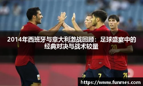 2014年西班牙与意大利激战回顾：足球盛宴中的经典对决与战术较量