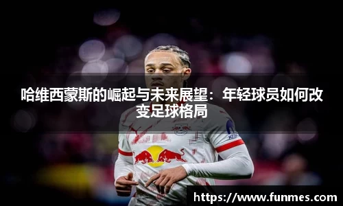 哈维西蒙斯的崛起与未来展望：年轻球员如何改变足球格局