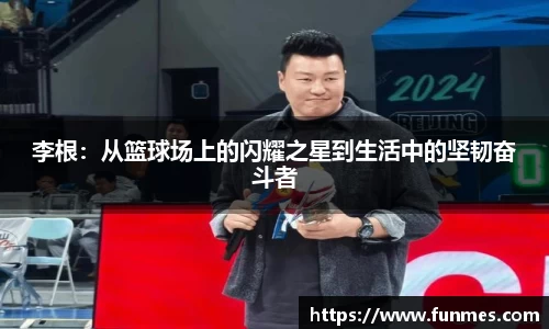 李根：从篮球场上的闪耀之星到生活中的坚韧奋斗者