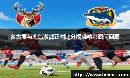 名古屋与鹿岛激战正酣比分揭晓精彩瞬间回顾