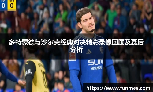 多特蒙德与沙尔克经典对决精彩录像回顾及赛后分析