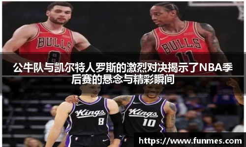 公牛队与凯尔特人罗斯的激烈对决揭示了NBA季后赛的悬念与精彩瞬间