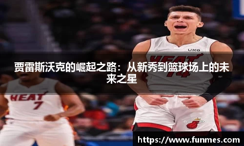贾雷斯沃克的崛起之路：从新秀到篮球场上的未来之星