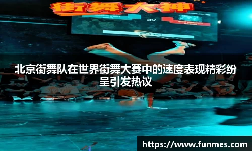 北京街舞队在世界街舞大赛中的速度表现精彩纷呈引发热议