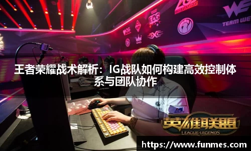王者荣耀战术解析：IG战队如何构建高效控制体系与团队协作