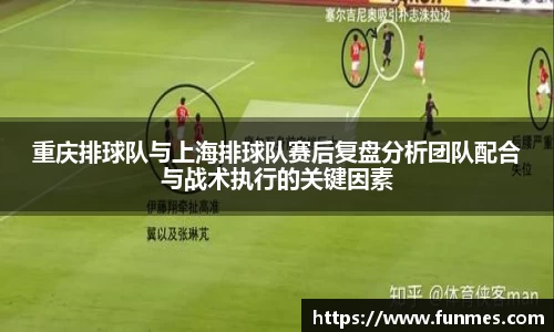 重庆排球队与上海排球队赛后复盘分析团队配合与战术执行的关键因素