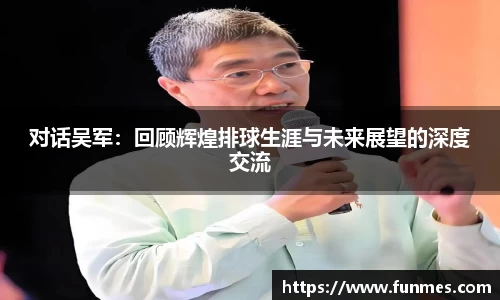 对话吴军：回顾辉煌排球生涯与未来展望的深度交流