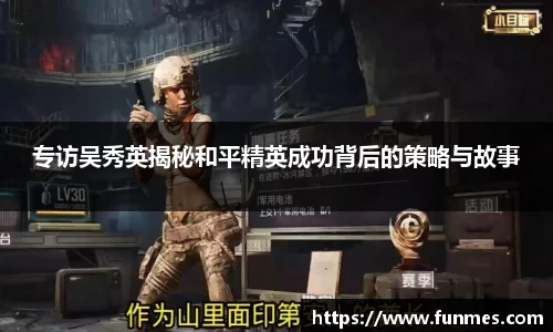 专访吴秀英揭秘和平精英成功背后的策略与故事